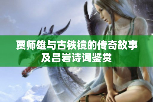 贾师雄与古铁镜的传奇故事及吕岩诗词鉴赏