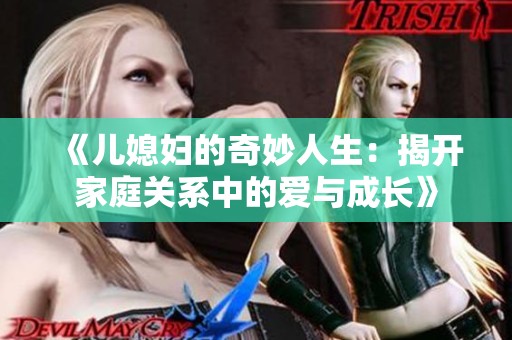 《儿媳妇的奇妙人生：揭开家庭关系中的爱与成长》