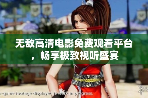 无敌高清电影免费观看平台，畅享极致视听盛宴