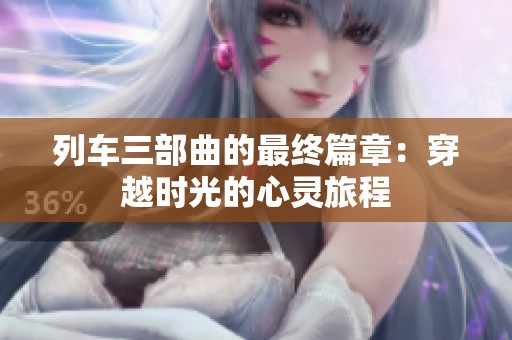 列车三部曲的最终篇章：穿越时光的心灵旅程
