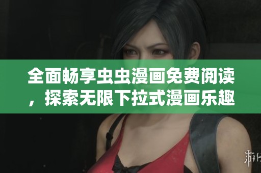 全面畅享虫虫漫画免费阅读，探索无限下拉式漫画乐趣