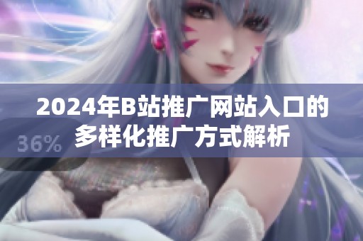 2024年B站推广网站入口的多样化推广方式解析