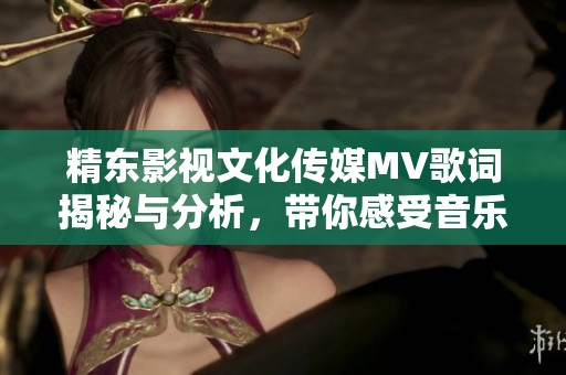 精东影视文化传媒MV歌词揭秘与分析，带你感受音乐魅力