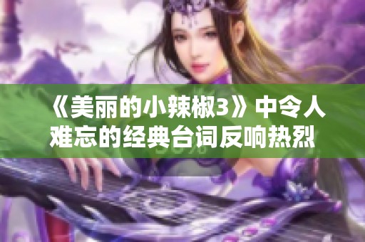 《美丽的小辣椒3》中令人难忘的经典台词反响热烈