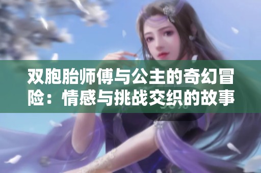 双胞胎师傅与公主的奇幻冒险：情感与挑战交织的故事