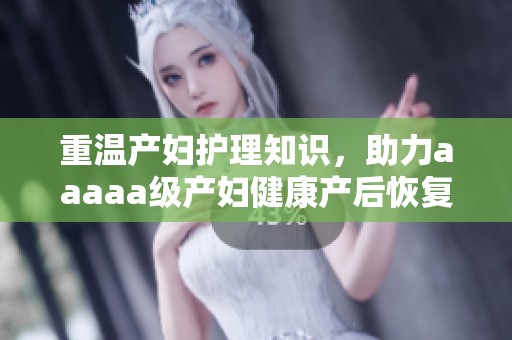 重温产妇护理知识，助力aaaaa级产妇健康产后恢复之路