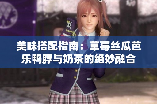 美味搭配指南：草莓丝瓜芭乐鸭脖与奶茶的绝妙融合