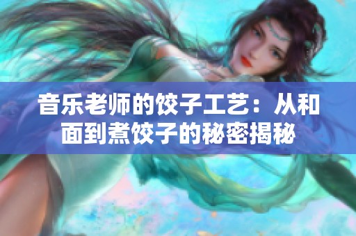 音乐老师的饺子工艺：从和面到煮饺子的秘密揭秘