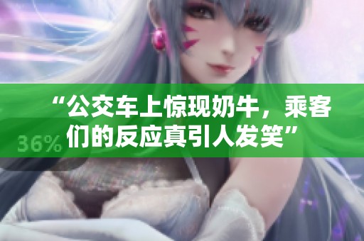 “公交车上惊现奶牛，乘客们的反应真引人发笑”