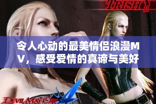 令人心动的最美情侣浪漫MV，感受爱情的真谛与美好