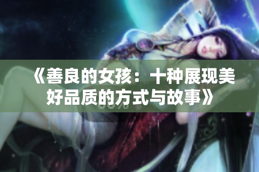 《善良的女孩：十种展现美好品质的方式与故事》