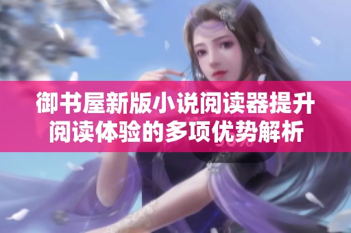 御书屋新版小说阅读器提升阅读体验的多项优势解析