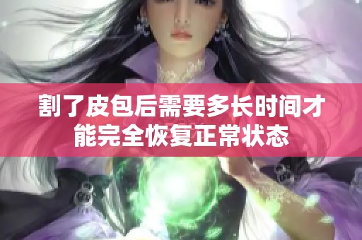 割了皮包后需要多长时间才能完全恢复正常状态
