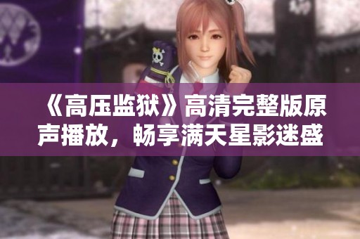 《高压监狱》高清完整版原声播放，畅享满天星影迷盛宴