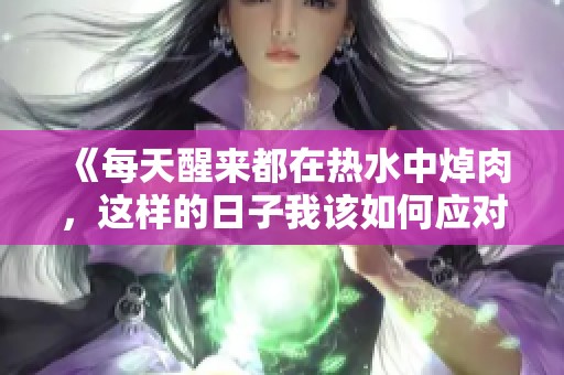 《每天醒来都在热水中焯肉，这样的日子我该如何应对》