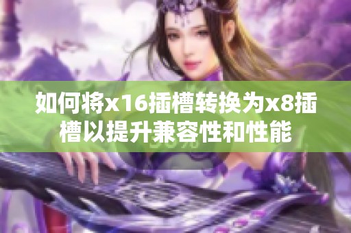 如何将x16插槽转换为x8插槽以提升兼容性和性能