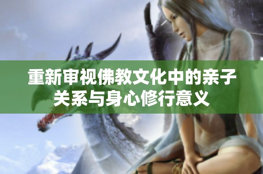 重新审视佛教文化中的亲子关系与身心修行意义