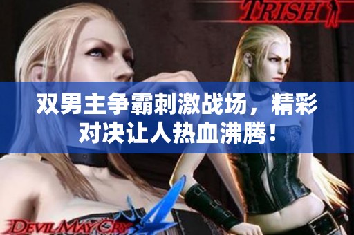 双男主争霸刺激战场，精彩对决让人热血沸腾！