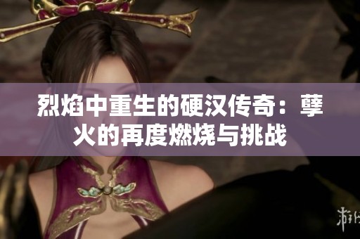 烈焰中重生的硬汉传奇：孽火的再度燃烧与挑战