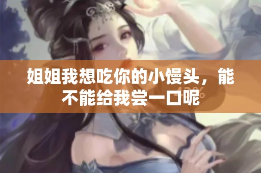 姐姐我想吃你的小馒头，能不能给我尝一口呢