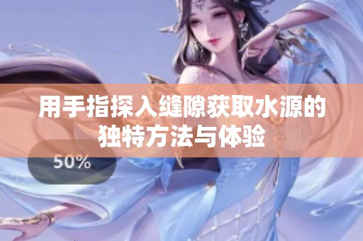 用手指探入缝隙获取水源的独特方法与体验