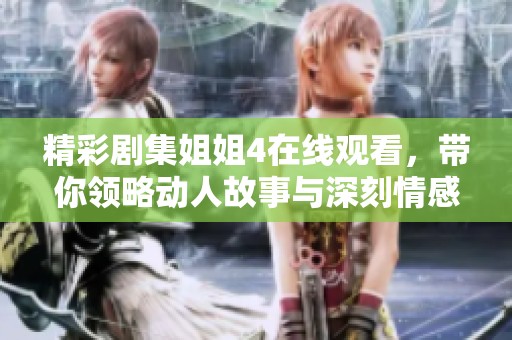 精彩剧集姐姐4在线观看，带你领略动人故事与深刻情感