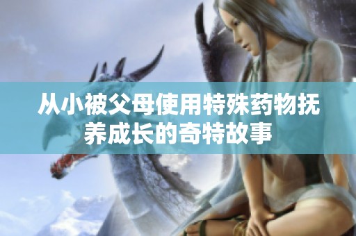 从小被父母使用特殊药物抚养成长的奇特故事
