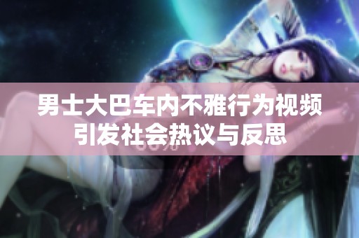 男士大巴车内不雅行为视频引发社会热议与反思