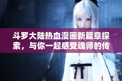 斗罗大陆热血漫画新篇章探索，与你一起感受魂师的传奇之路