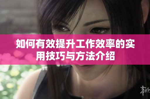 如何有效提升工作效率的实用技巧与方法介绍