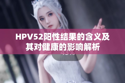 HPV52阳性结果的含义及其对健康的影响解析