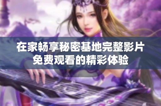 在家畅享秘密基地完整影片免费观看的精彩体验