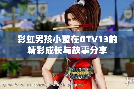 彩虹男孩小蓝在GTV13的精彩成长与故事分享