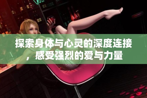 探索身体与心灵的深度连接，感受强烈的爱与力量