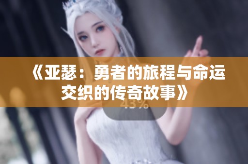 《亚瑟：勇者的旅程与命运交织的传奇故事》