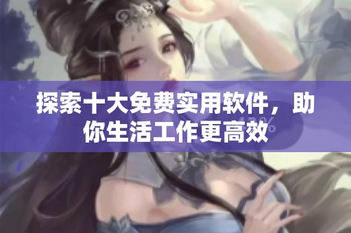 探索十大免费实用软件，助你生活工作更高效