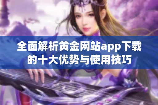 全面解析黄金网站app下载的十大优势与使用技巧