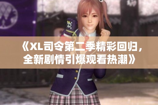 《XL司令第二季精彩回归，全新剧情引爆观看热潮》