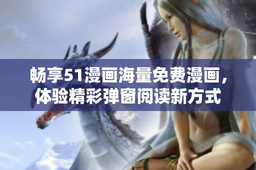畅享51漫画海量免费漫画，体验精彩弹窗阅读新方式