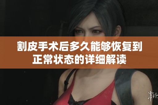割皮手术后多久能够恢复到正常状态的详细解读
