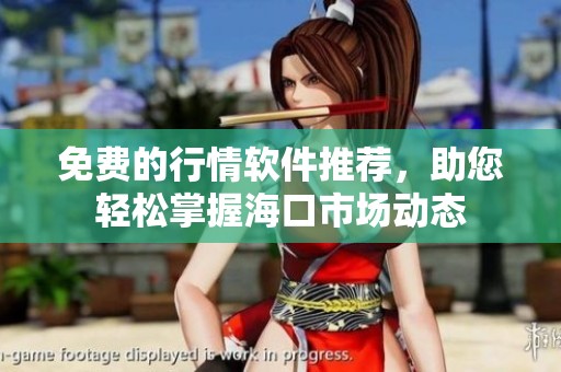 免费的行情软件推荐，助您轻松掌握海口市场动态