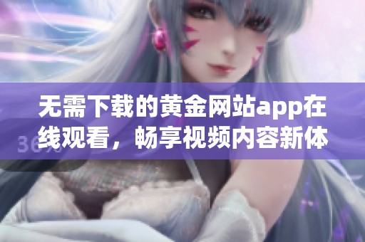 无需下载的黄金网站app在线观看，畅享视频内容新体验