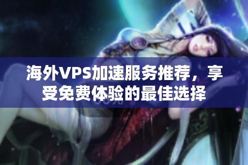 海外VPS加速服务推荐，享受免费体验的最佳选择