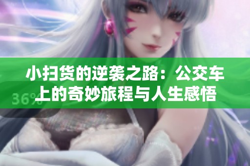 小扫货的逆袭之路：公交车上的奇妙旅程与人生感悟