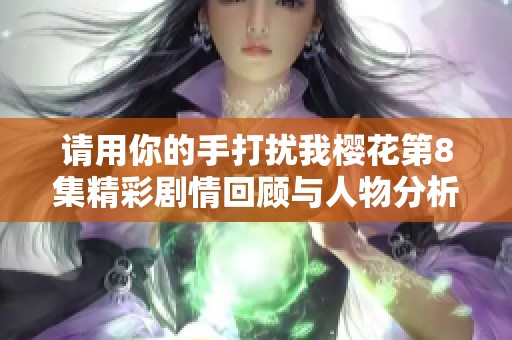 请用你的手打扰我樱花第8集精彩剧情回顾与人物分析
