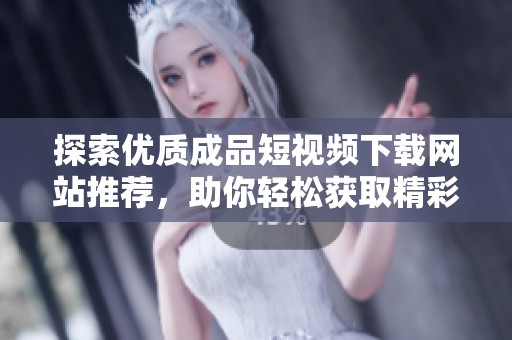 探索优质成品短视频下载网站推荐，助你轻松获取精彩内容