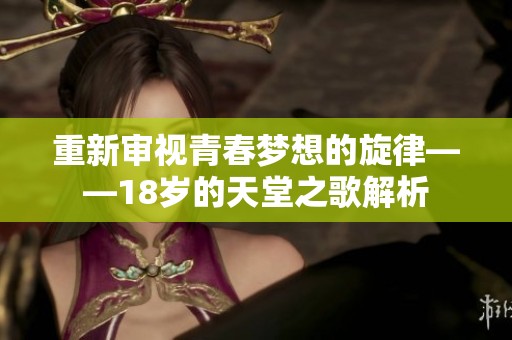 重新审视青春梦想的旋律——18岁的天堂之歌解析