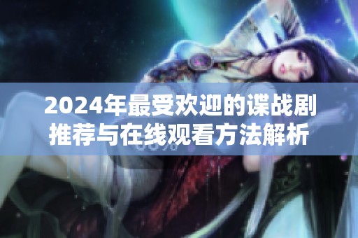 2024年最受欢迎的谍战剧推荐与在线观看方法解析