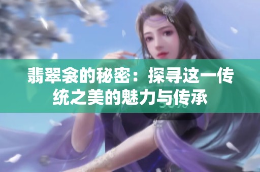 翡翠衾的秘密：探寻这一传统之美的魅力与传承