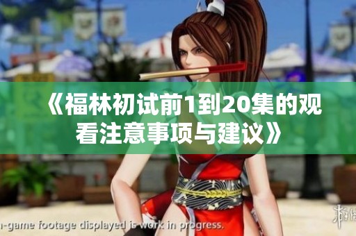 《福林初试前1到20集的观看注意事项与建议》